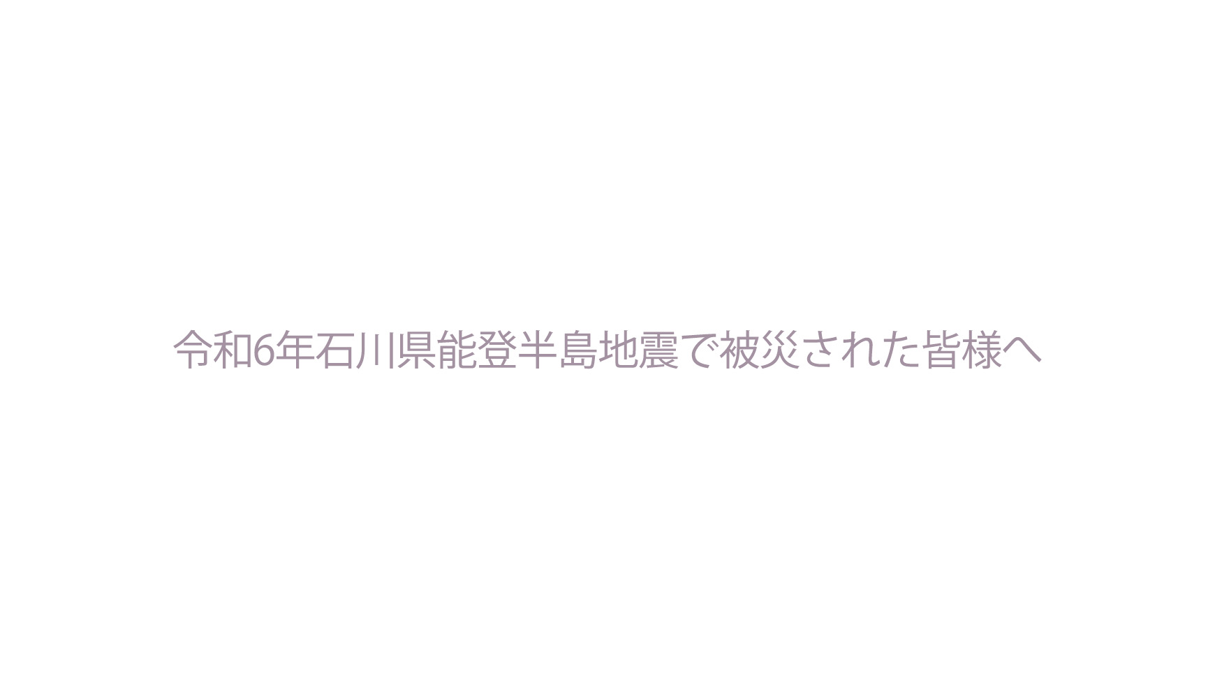 令和6年石川県能登半島地震で被災された皆様へ