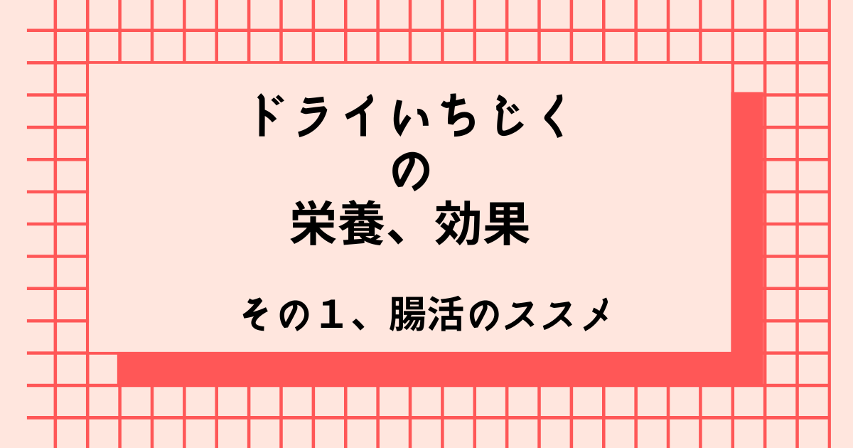 ドライいちじくの栄養、効果　その１、腸活のススメ