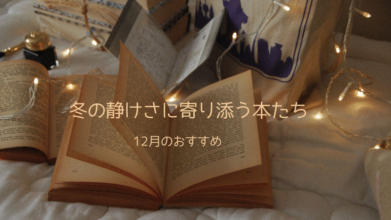 冬の静けさに寄り添う本たち──12月に読みたいおすすめ特集