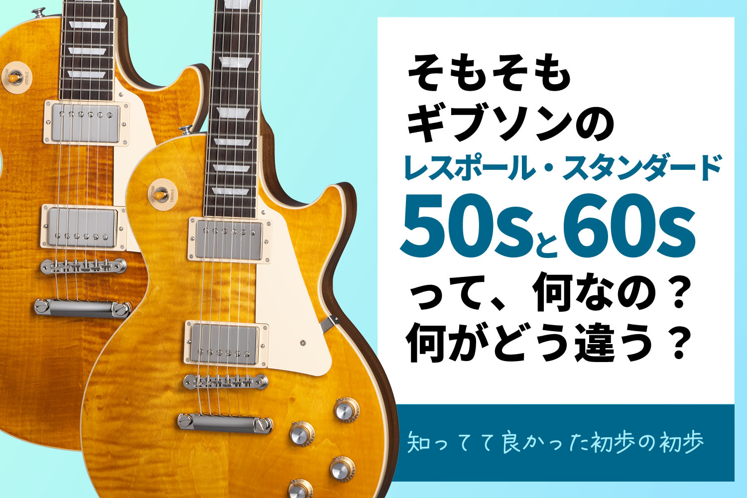 【コラム】ギブソン・レスポール・スタンダードの「50s」と「60s」の違いについて