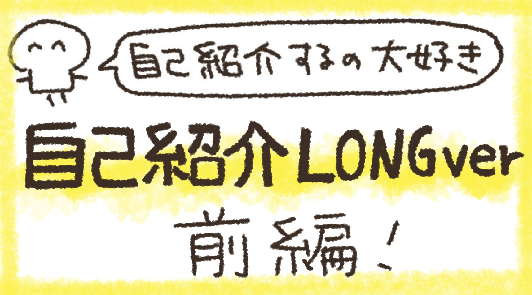 自己紹介するの大好き！自己紹介 LONG ver 前編！
