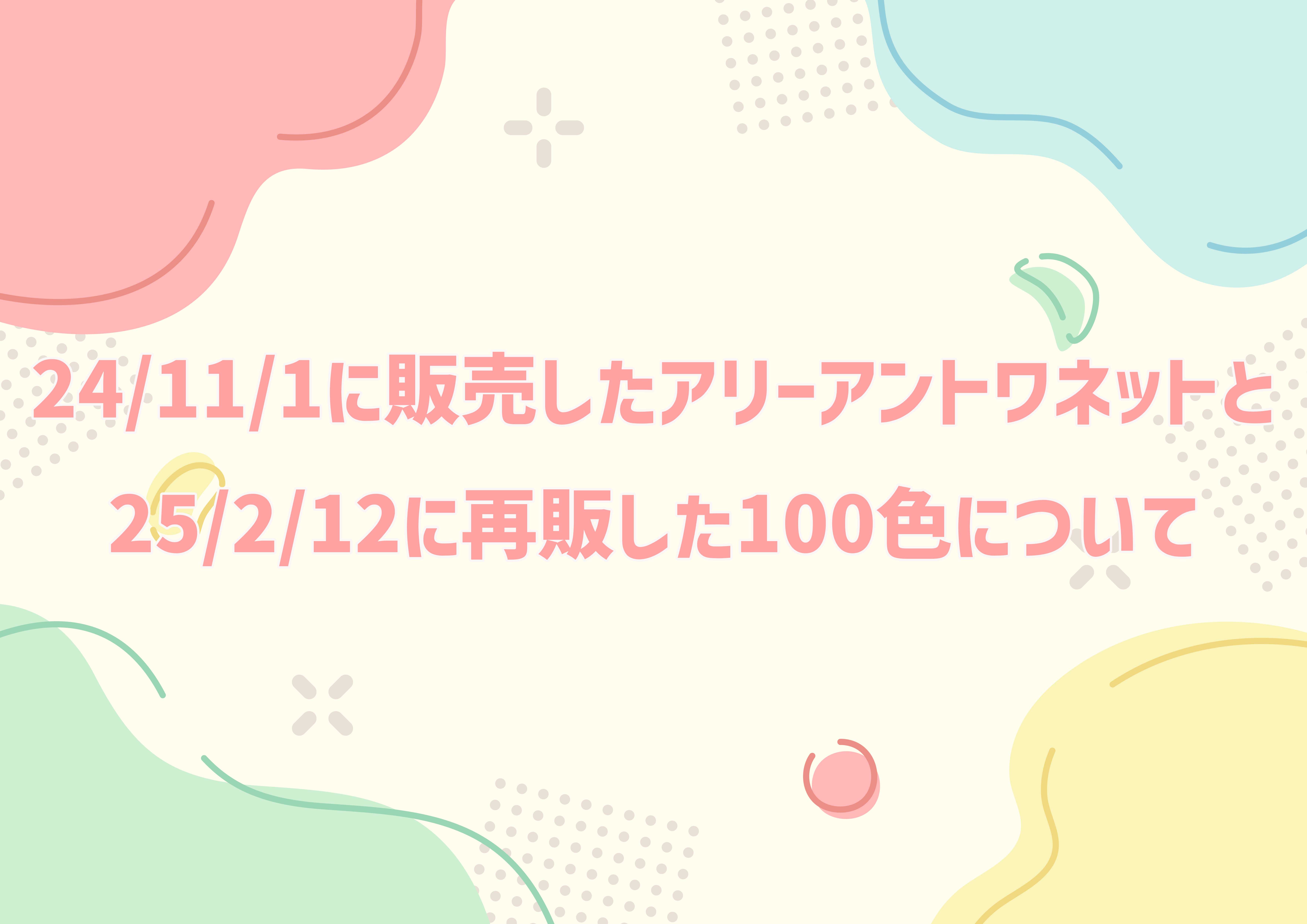 24/11/1に販売したアリーアントワネットと25/2/12に再販した100色について