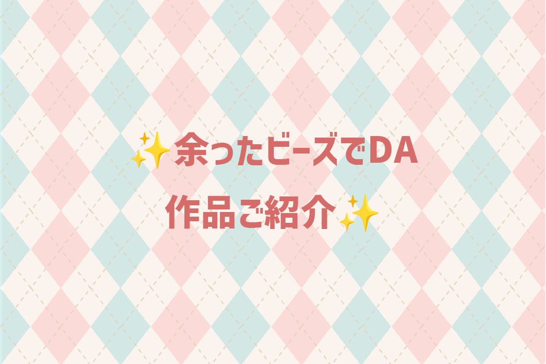 💎余ったビーズでDA みなさんの作品披露✨