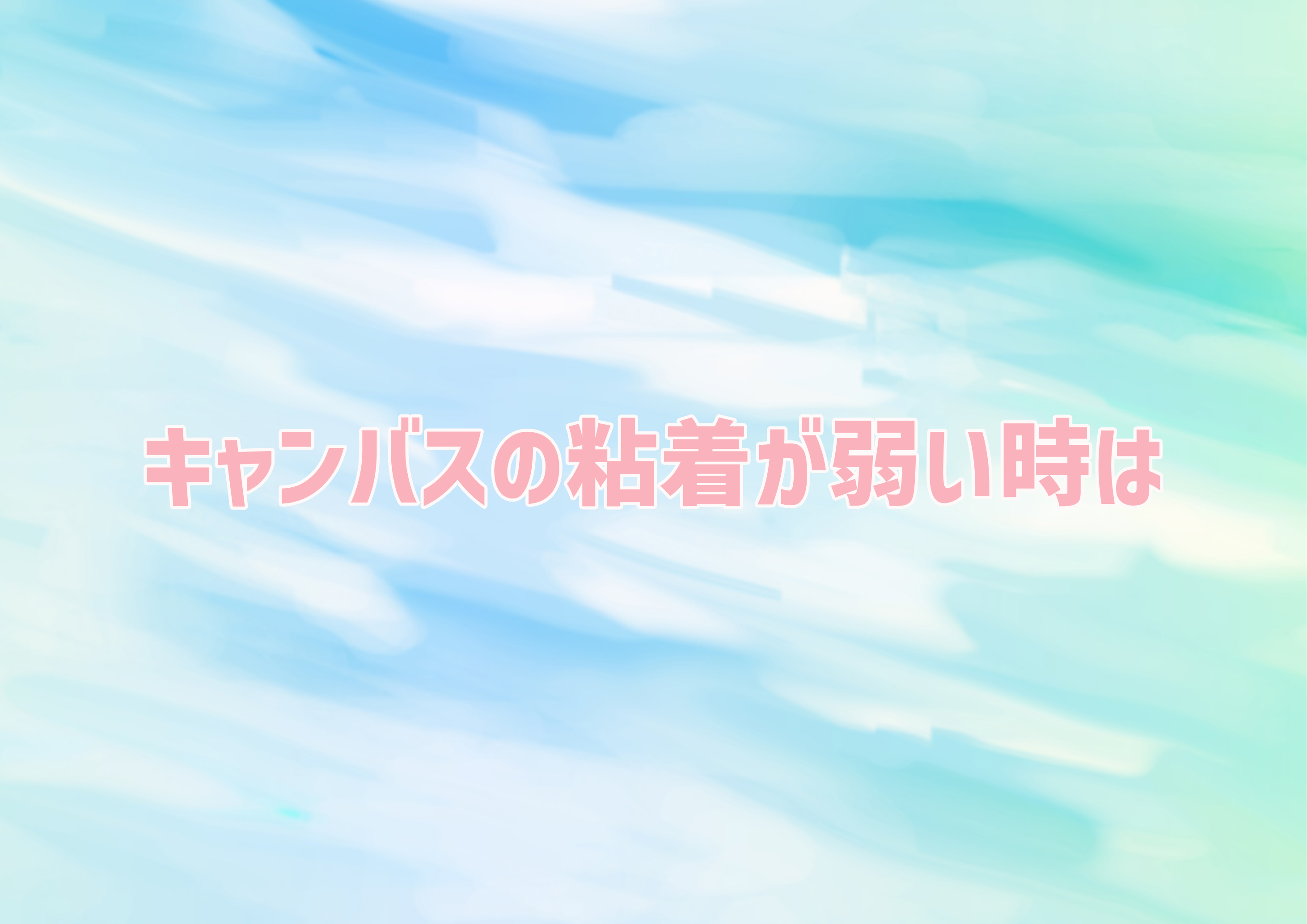 キャンバスの粘着が弱い時は