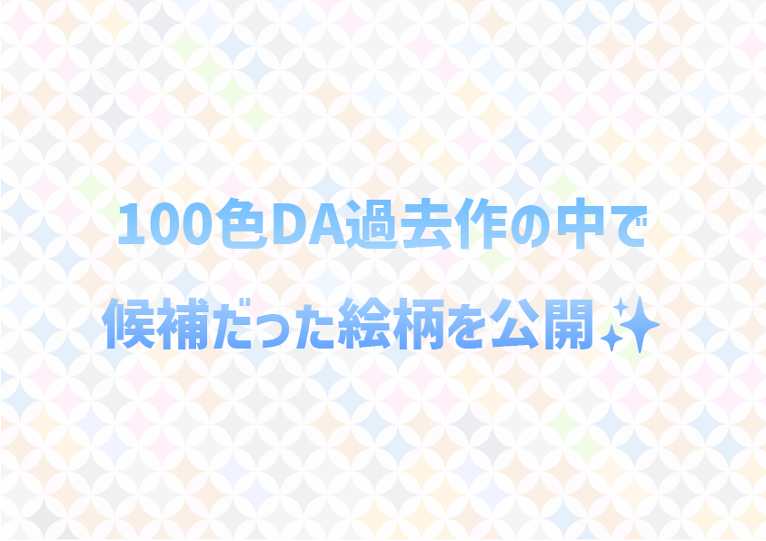 100色DAの過去作で候補に入っていた絵柄を公開✨