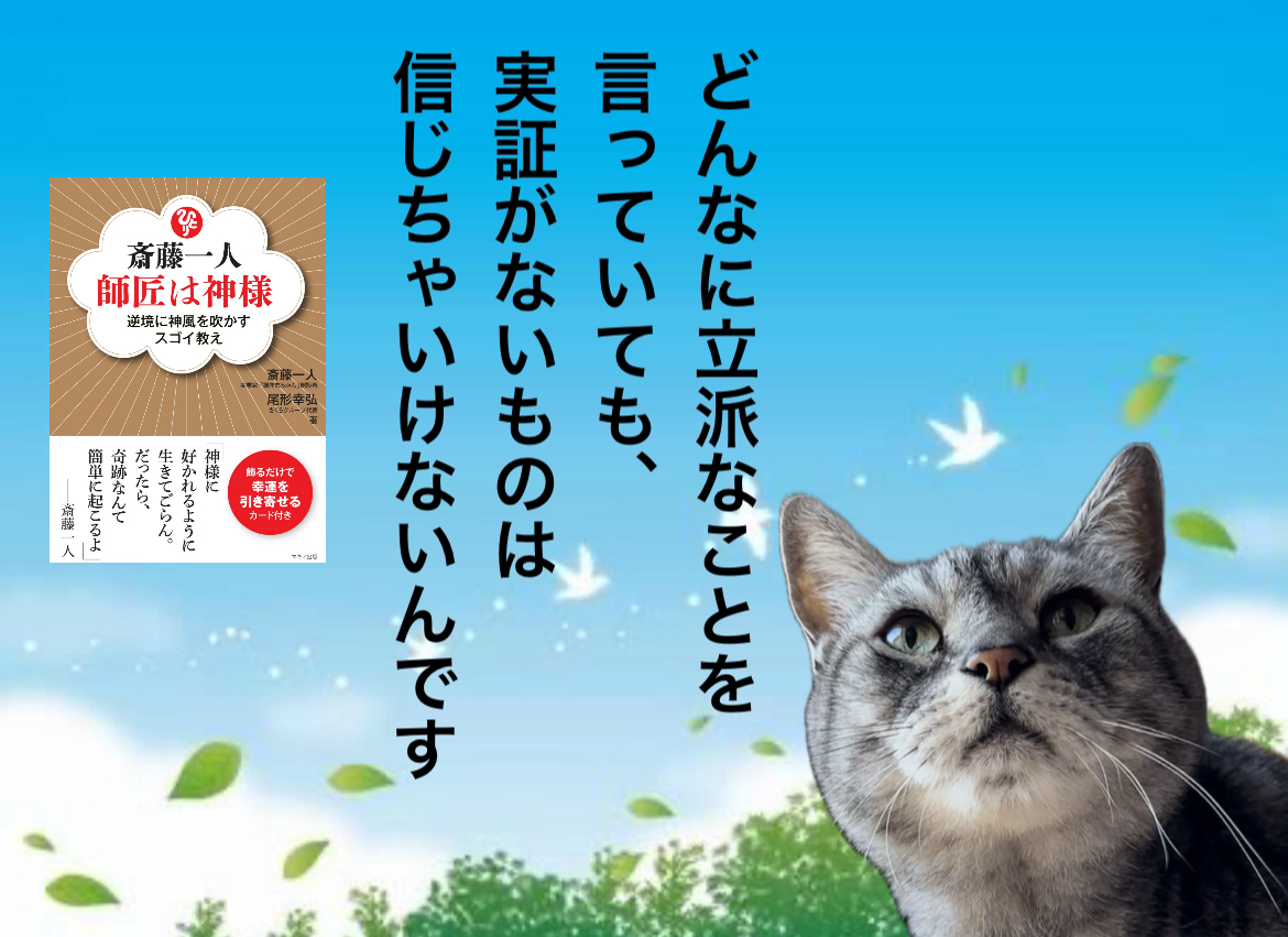 どんなに立派なことを言っていても、実証がないものは信じちゃいけないんです