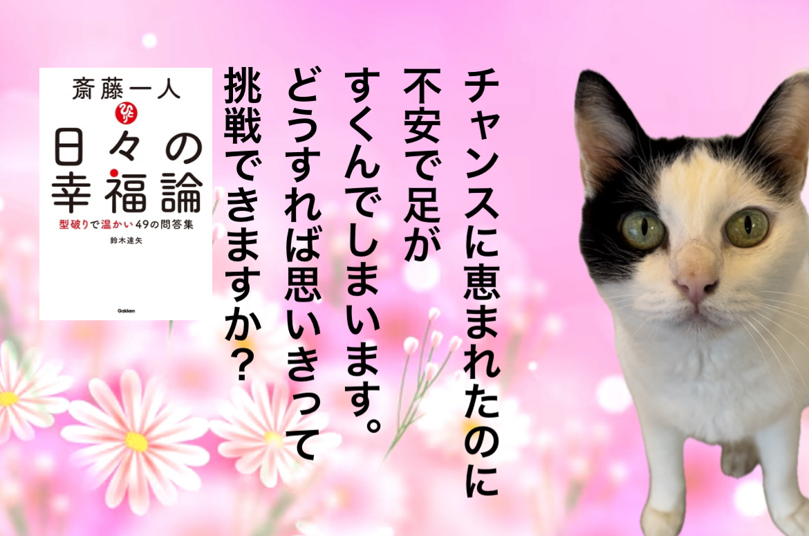 チャンスに恵まれたのに不安で足がすくんでしまいます。どうすれば思いきって挑戦できますか？
