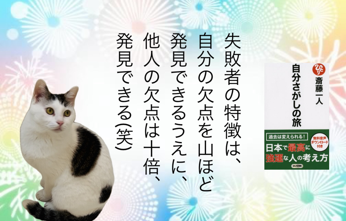 失敗者の特徴は、自分の欠点を山ほど発見できるうえに、他人の欠点は10倍、発見できる(笑)
