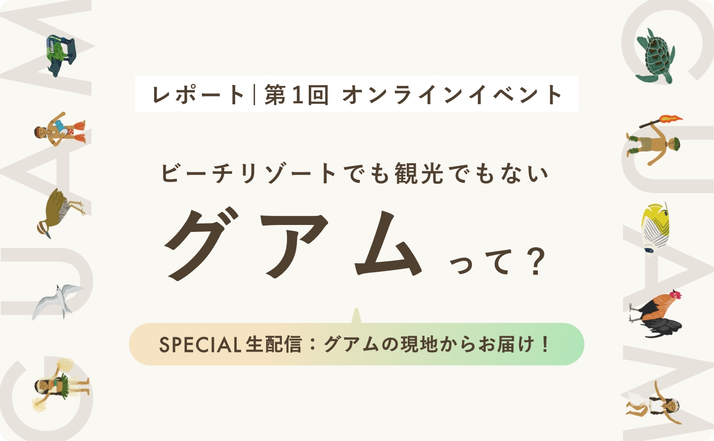 レポート | 第1回オンラインイベント「ビーチリゾートでもない観光でもないグアムって？」