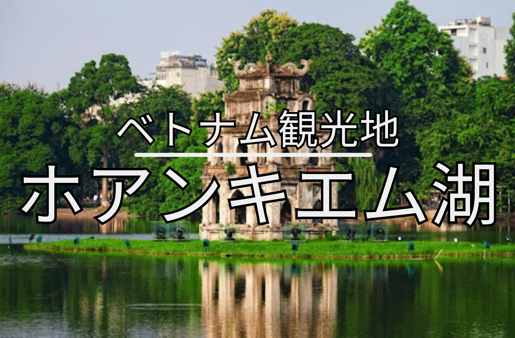 【ハノイ観光】ホアンキエム湖(Ho Hoan Kiem)