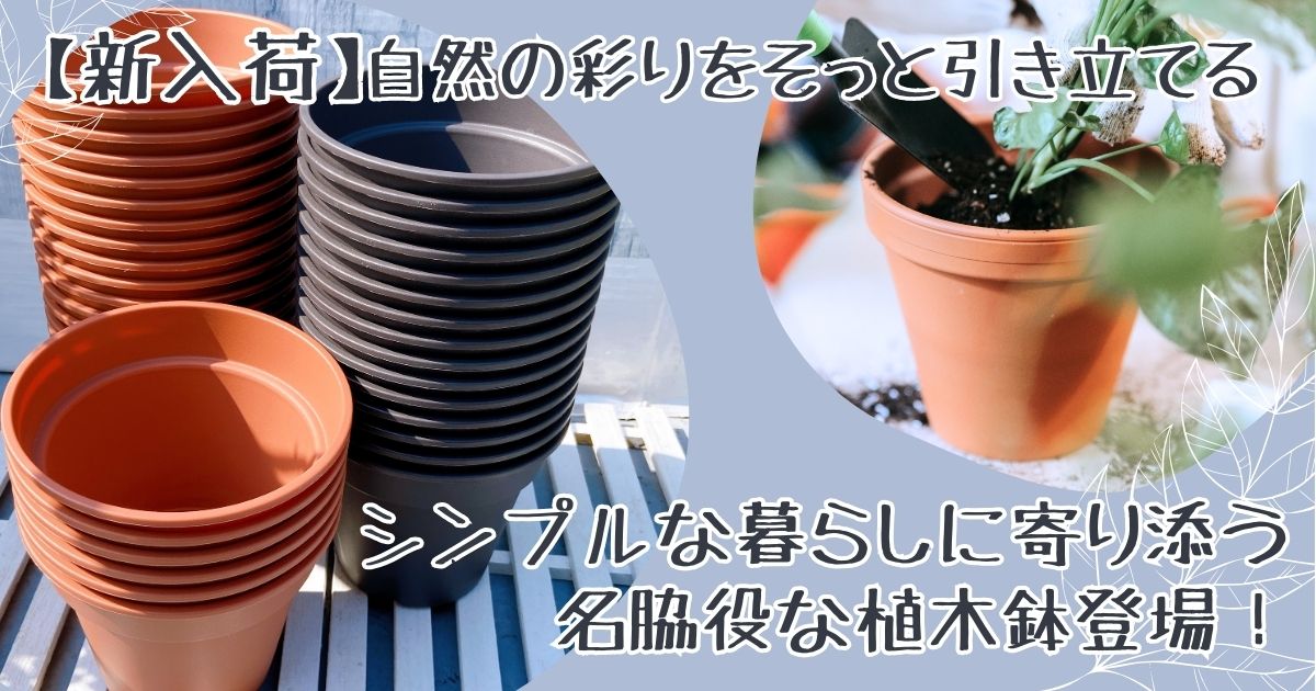 【新入荷のご報告】 自然の彩りをそっと引き立てる　シンプルな暮らしに寄り添う名脇役な植木鉢登場！