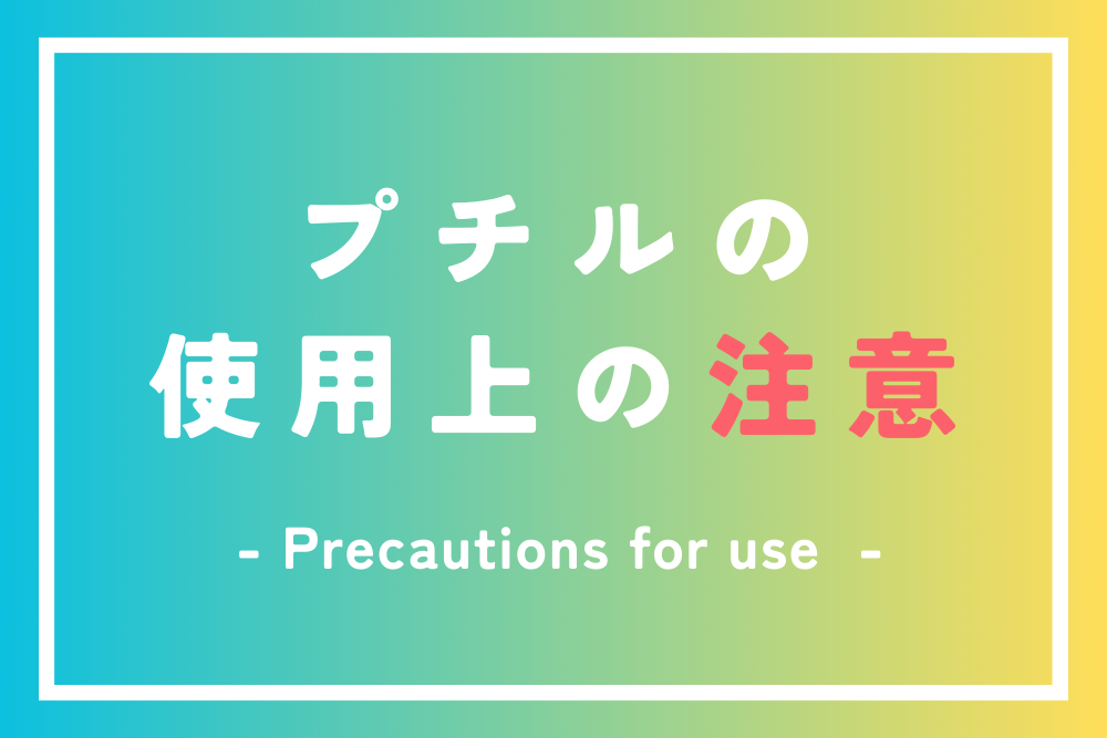 プチルの使用上の注意（詳細）　- Precautions for use of "Petitel"