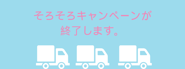 【お知らせ】そろそろキャンペーンが終了いたします🚚