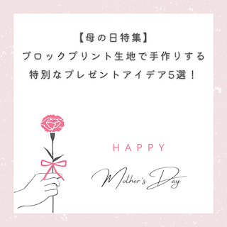 【母の日特集💐】ブロックプリント生地で手作りする特別なプレゼントアイデア5選！