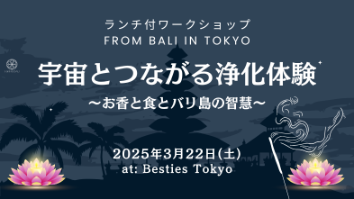 3/22 ランチ付WS【宇宙とつながる浄化体験 ～お香と食とバリ島の智慧～】in 東京