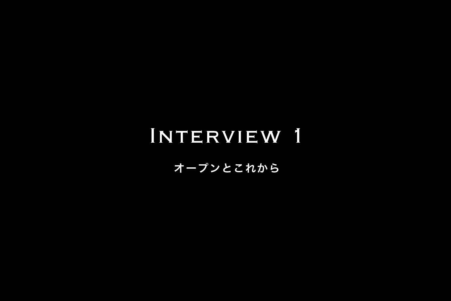 【Interview 1】オープンとこれから