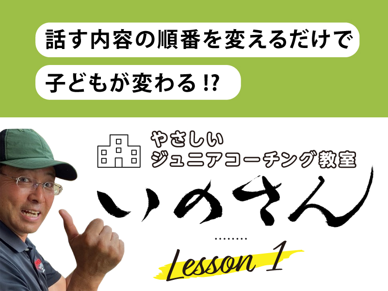 やさしいジュニアコーチング教室いのさん　1話：話す内容の順番を変えるだけで、子どもが変わる！？