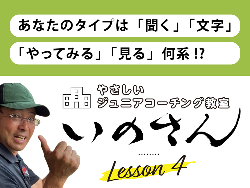 やさしいジュニアコーチング教室いのさん　4話：あなたのタイプは「聞く、文字、体験、見る」何系！？