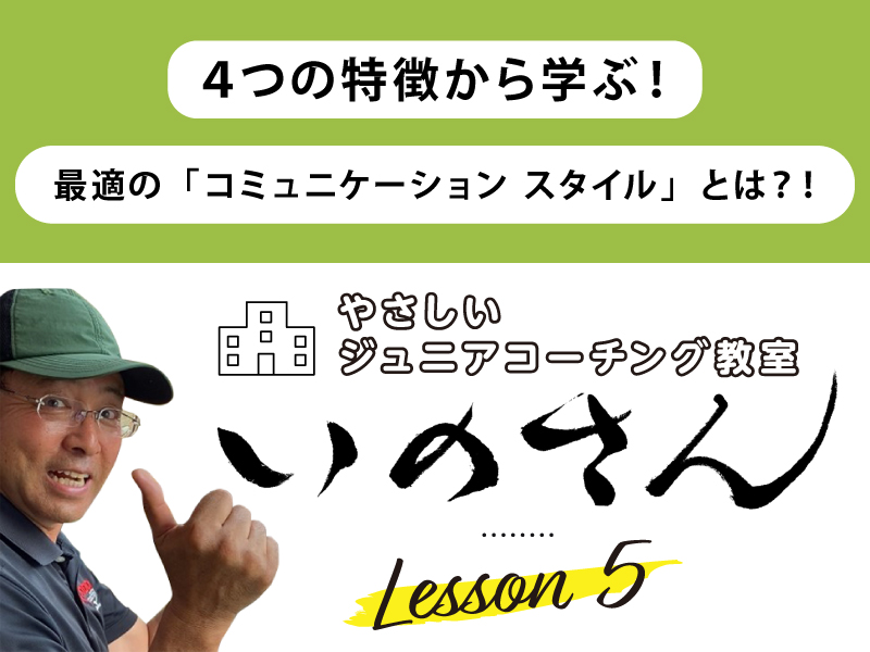 やさしいジュニアコーチング教室いのさん　5話：最適の「コミュニケーション スタイル」とは？！