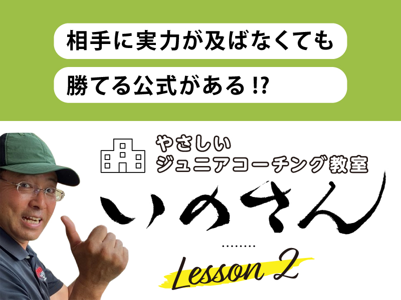 やさしいジュニアコーチング教室いのさん　2話：相手に実力が及ばなくても勝てる公式がある！？