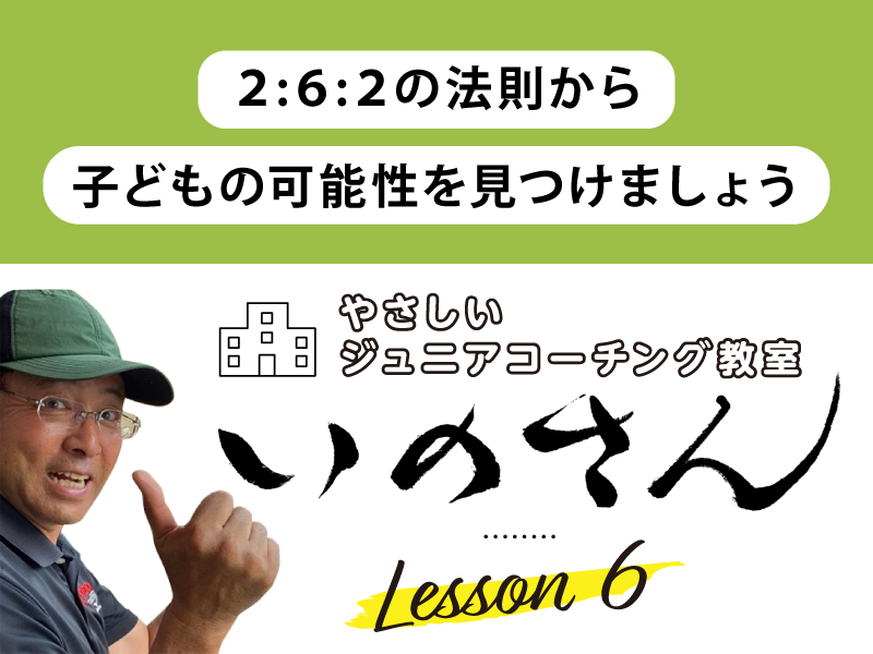 やさしいジュニアコーチング教室いのさん　6話： ２：６：２の法則から子どもの可能性を見つけましょう