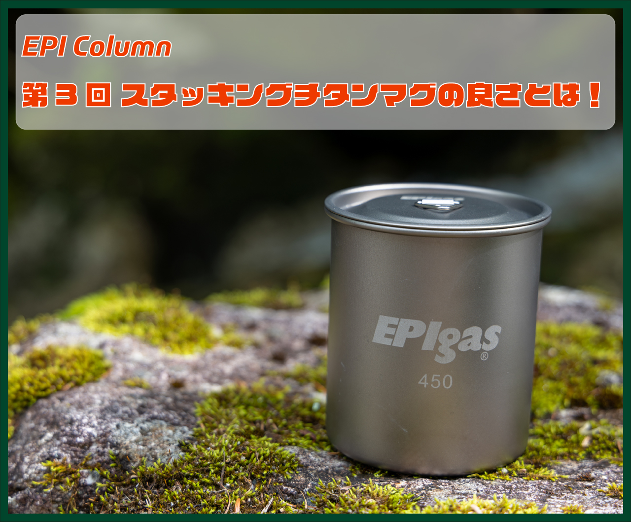 EPI Column 第3回 スタッキングチタンマグの良さとは！