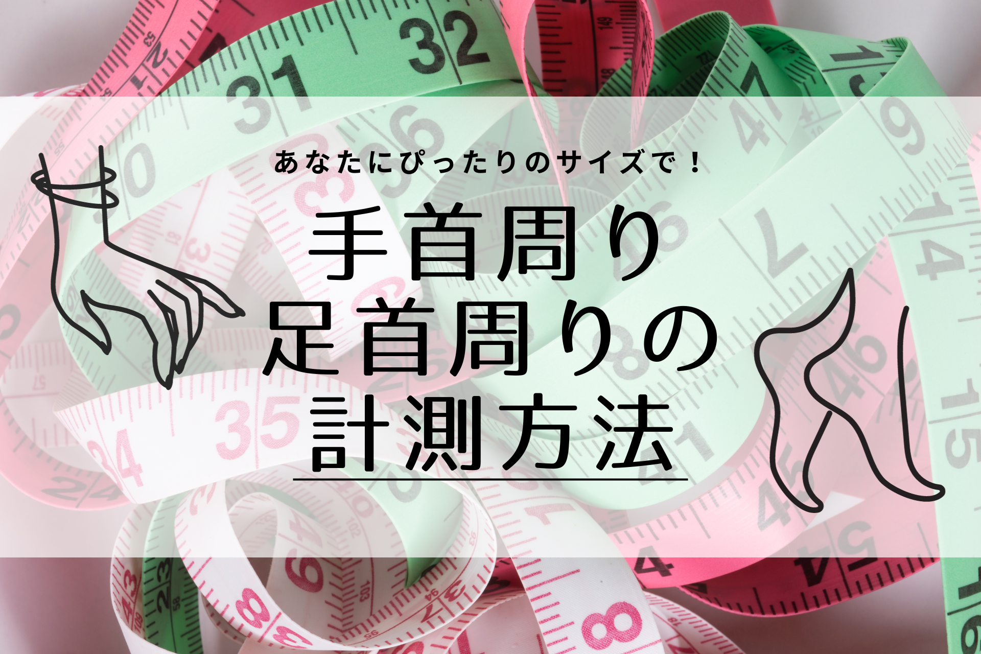 【あなたにぴったりのサイズを】手首回り(足首回り)の計測方法
