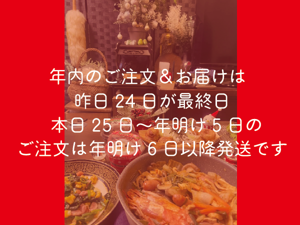 年内のご注文＆お届けは 昨日24日が最終日 本日25日〜年明け5日の ご注文は年明け6日以降発送です