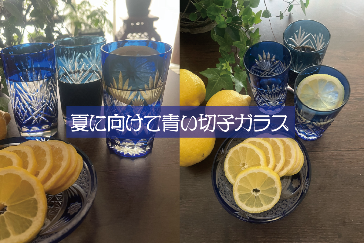 夏に向けて 青い切子ガラス／暑い日の午後、グラスにレモンを一枚。