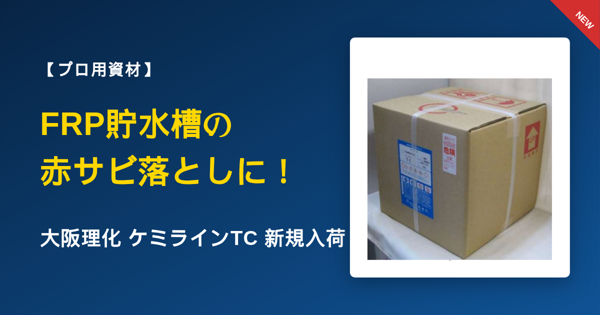【FRP貯水槽・受水槽専用】頑固な赤サビを擦らず短時間除去！プロ用洗浄剤『ケミラインTC』が新規入荷