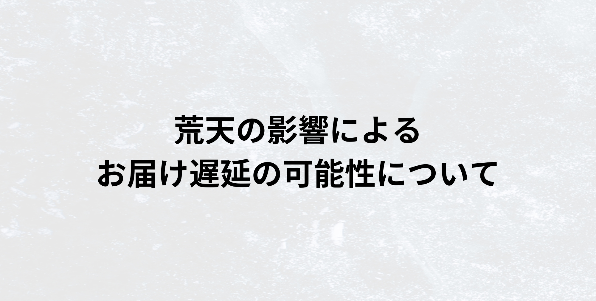 荒天の影響によるお届け遅延の可能性について