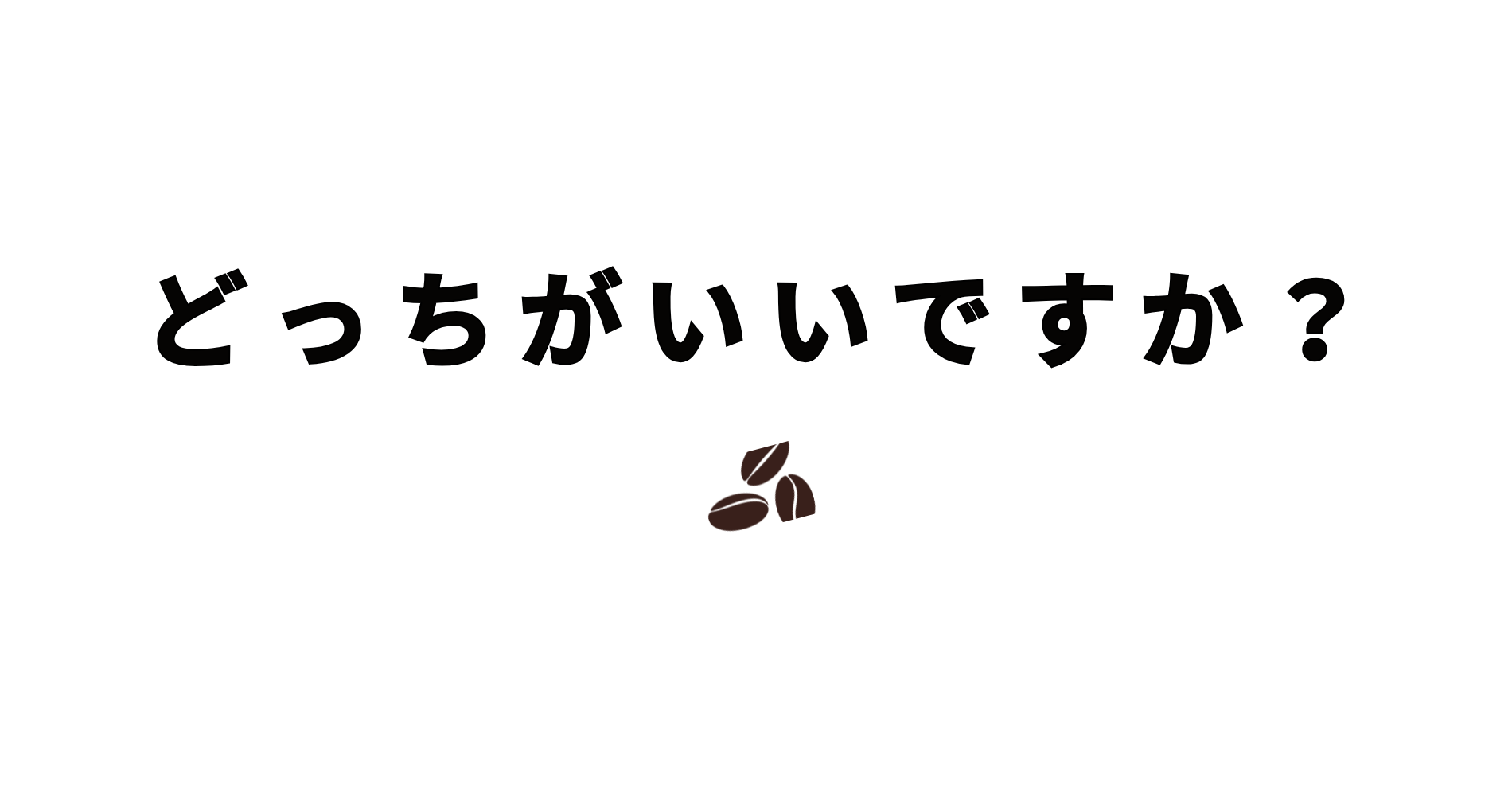 どっちがいいですか?
