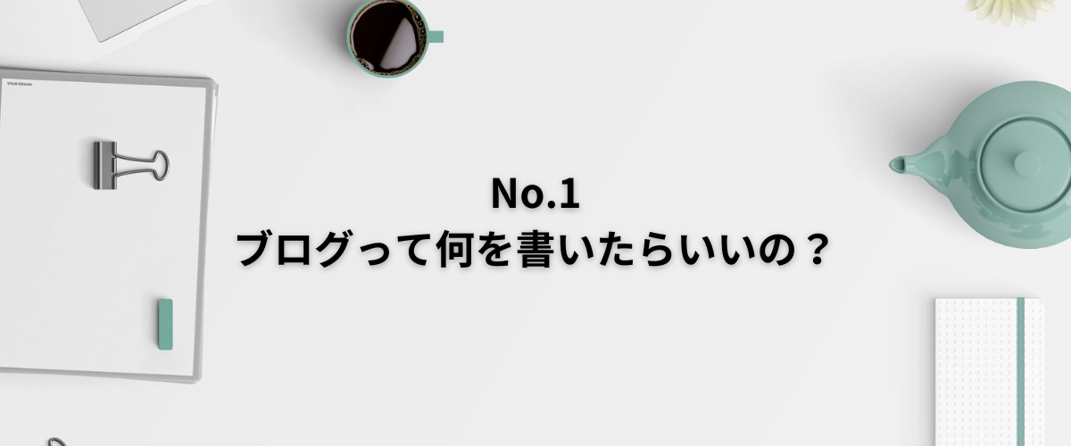 No.1《ブログって何を書いたらいいの？》