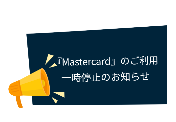 ※お知らせ※ 2025年12月23日(火)より、Mastercardの取り扱いが一時停止されます。