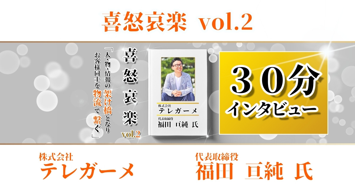 【３０分インタビュー喜怒哀楽vol.2】株式会社テレガーメ 福田 亘純 氏