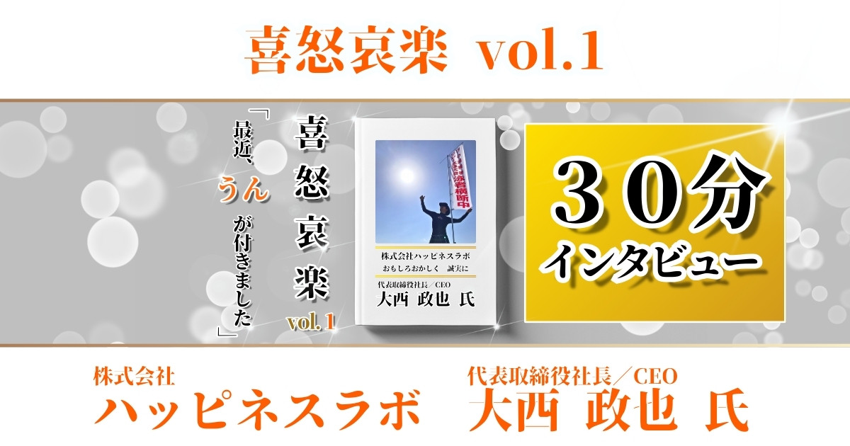 【３０分インタビュー喜怒哀楽vol.1】株式会社ハッピネスラボ 大西 政也 氏