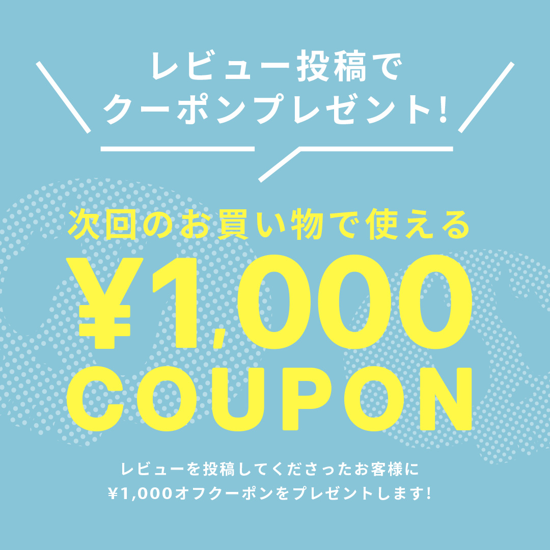 【REVIEW CAMPAIGN】レビュー投稿で¥1,000クーポンをプレゼント!