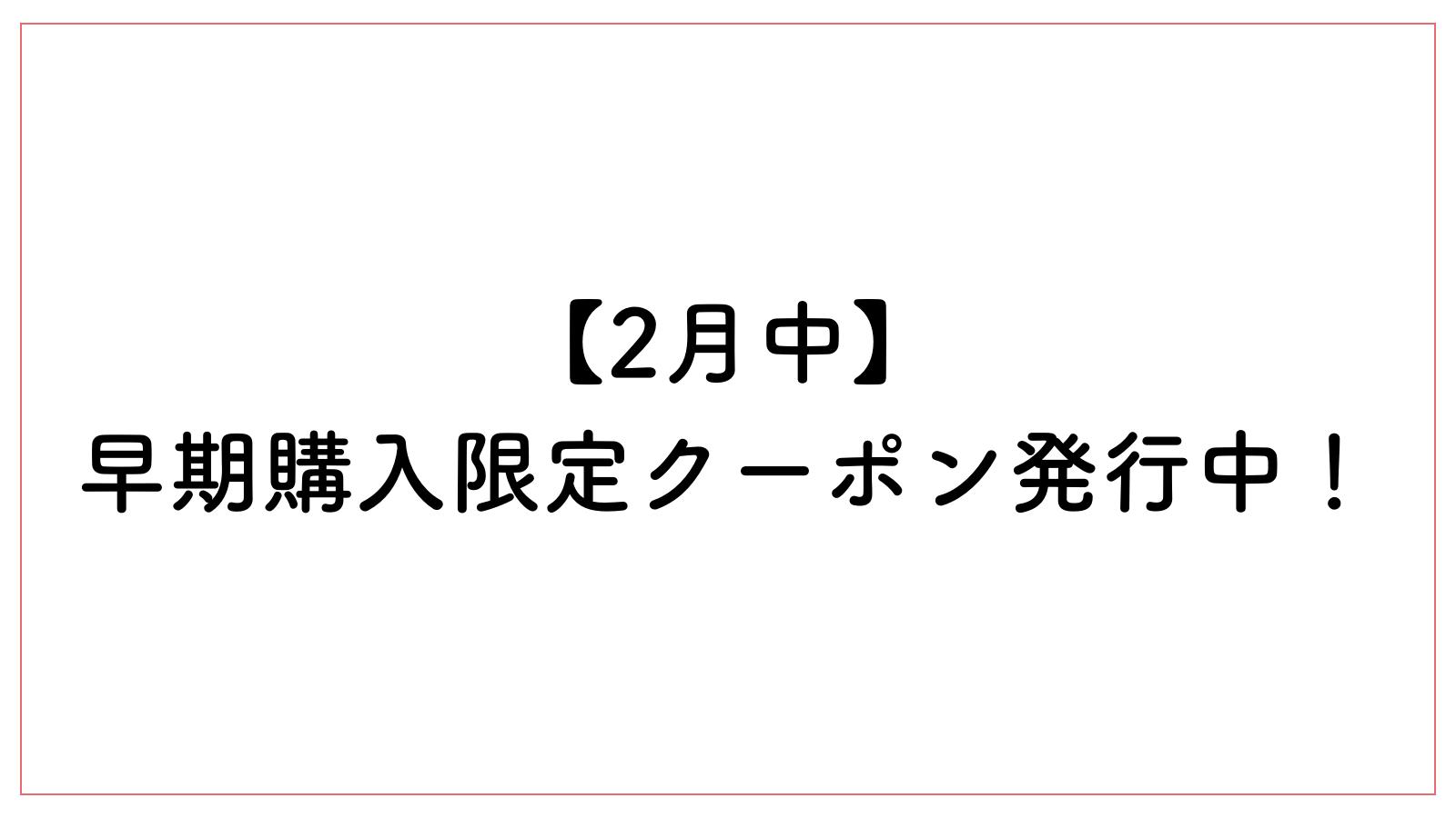 【2月中】早期購入限定クーポン発行中！