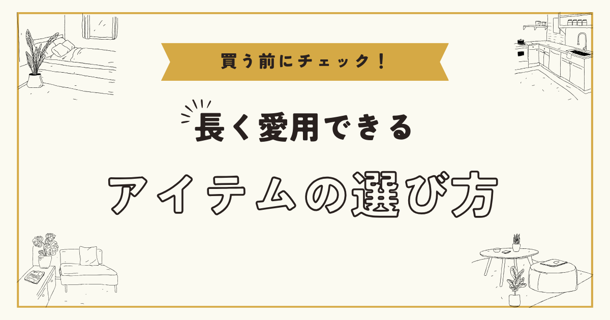 買う前にチェック！長く愛用できるアイテムの選び方