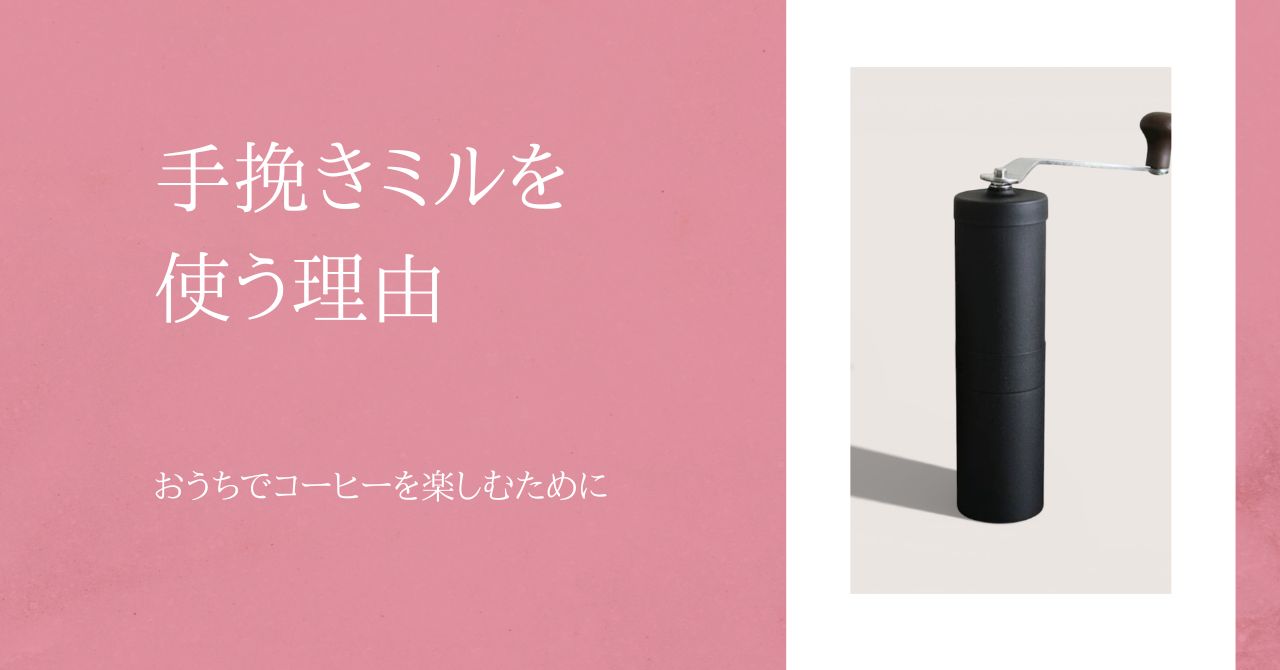 おうちでコーヒーを楽しむために、手挽きミルを使う理由