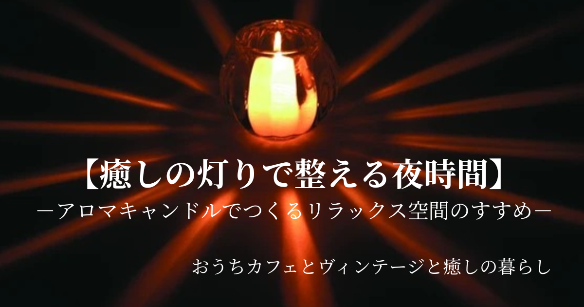 【癒しの灯りで整える夜時間】アロマキャンドルでつくるリラックス空間のすすめ