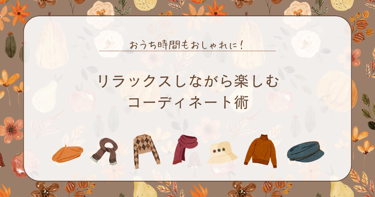おうち時間もおしゃれに！リラックスしながら楽しむコーディネート術
