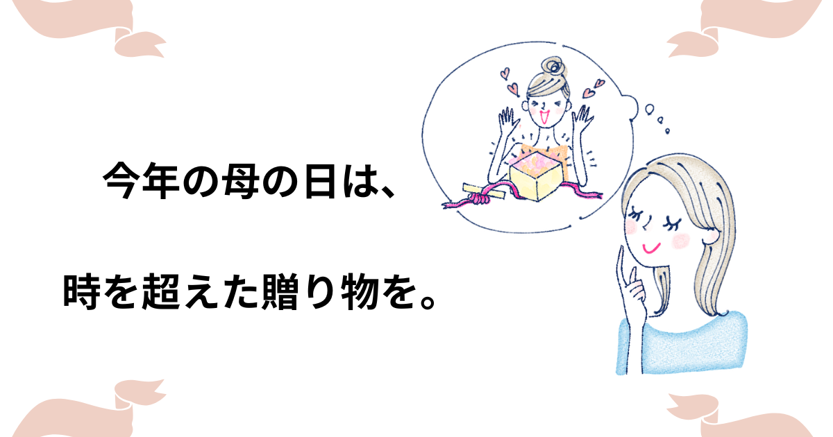 今年の母の日は、時を超えた贈り物を。