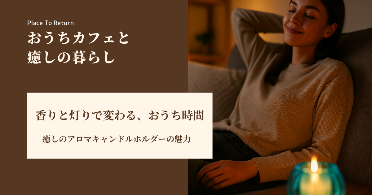 香りと灯りで変わる、おうち時間。癒しのアロマキャンドルホルダーの魅力