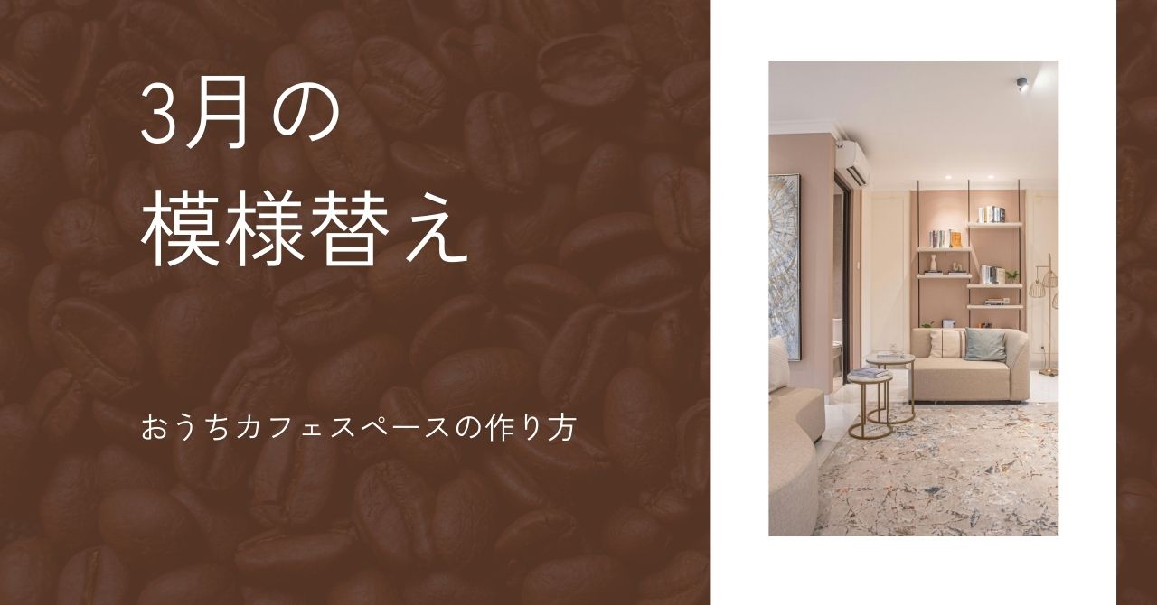 3月の模様替え|おうちカフェスペースの作り方