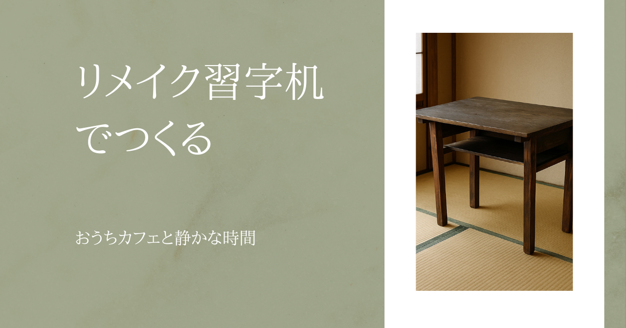 懐かしさが、今の暮らしに落ち着きをくれる-リメイク習字机でつくる、おうちカフェと静かな時間-