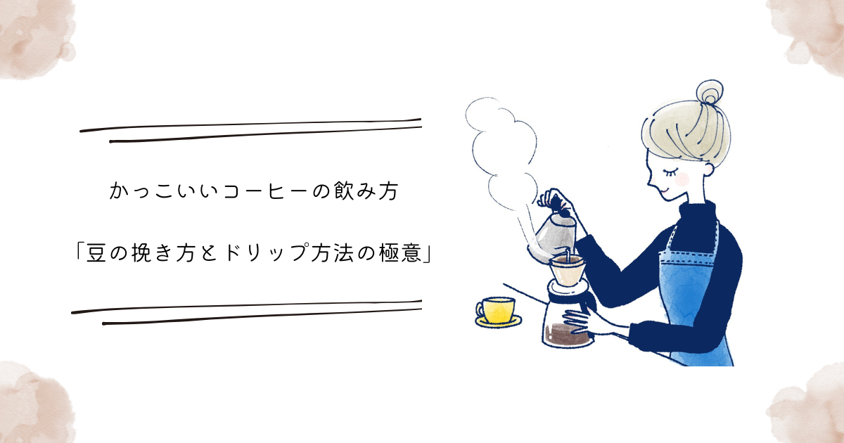 かっこいいコーヒーの飲み方：「豆の挽き方とドリップ方法の極意」