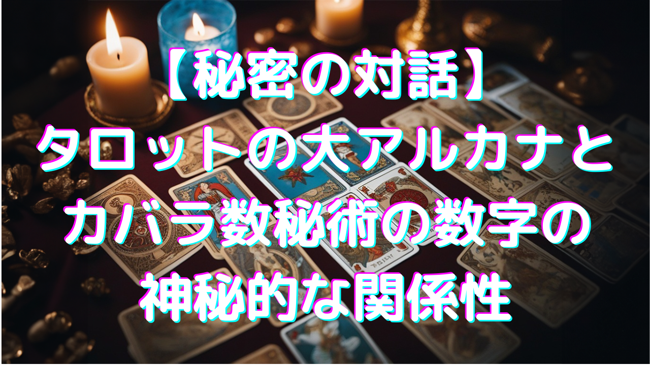 【秘密の対話】タロットの大アルカナとカバラ数秘術の数字の神秘的な関係性
