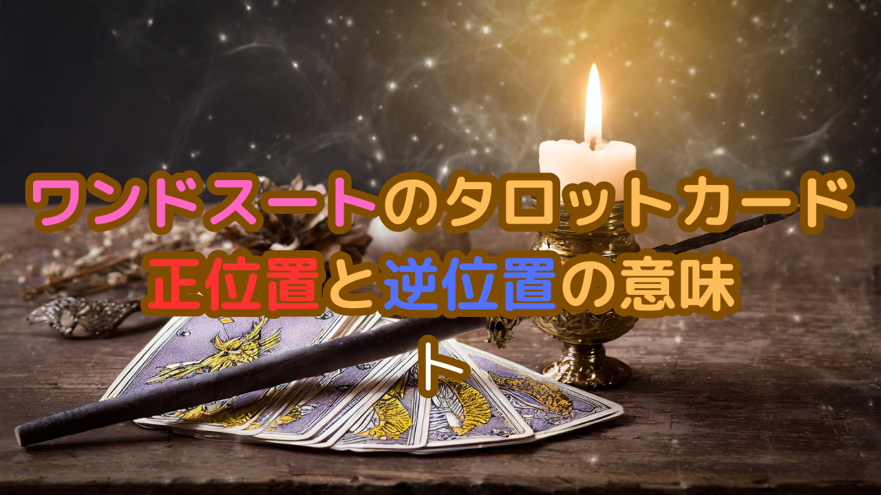 ワンドスートのタロットカード：正位置と逆位置の意味解説