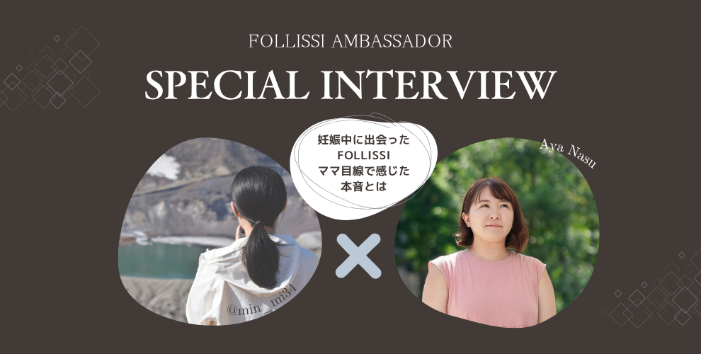 【インタビュー①】minさん「 妊娠中に出会ったFOLLISSI-ママ目線で感じた本音とは」